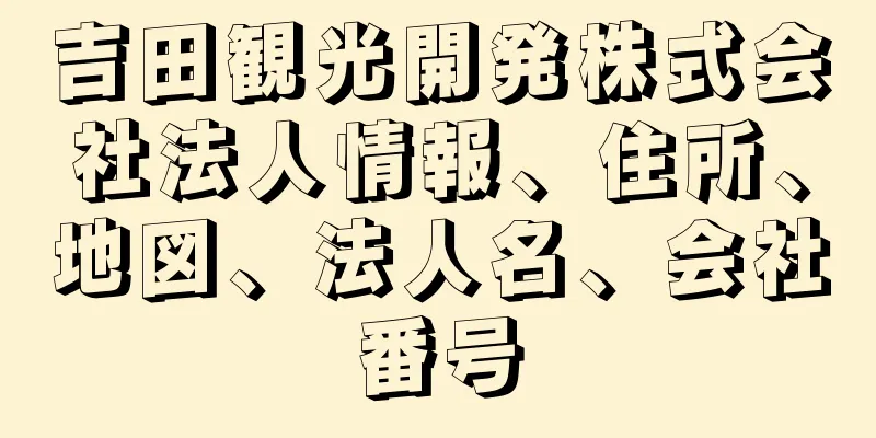 吉田観光開発株式会社法人情報、住所、地図、法人名、会社番号