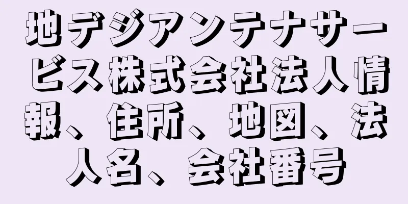 地デジアンテナサービス株式会社法人情報、住所、地図、法人名、会社番号