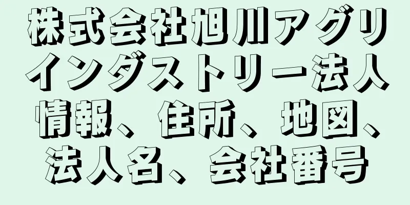 株式会社旭川アグリインダストリー法人情報、住所、地図、法人名、会社番号