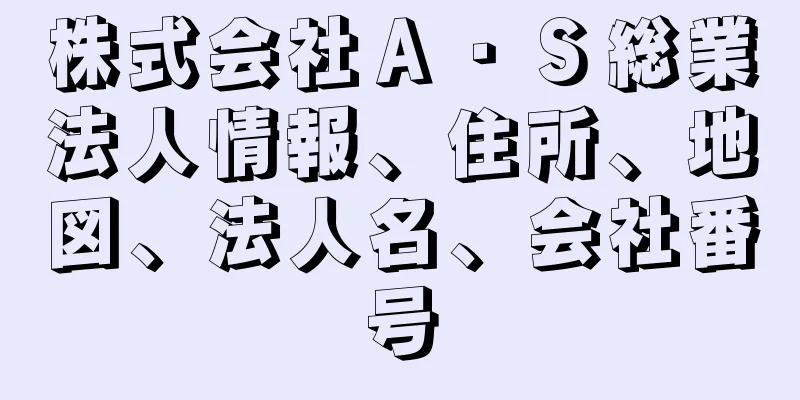 株式会社Ａ・Ｓ総業法人情報、住所、地図、法人名、会社番号