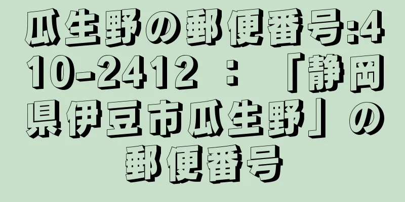 瓜生野の郵便番号:410-2412 ： 「静岡県伊豆市瓜生野」の郵便番号