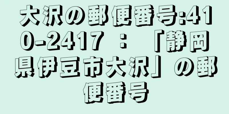 大沢の郵便番号:410-2417 ： 「静岡県伊豆市大沢」の郵便番号