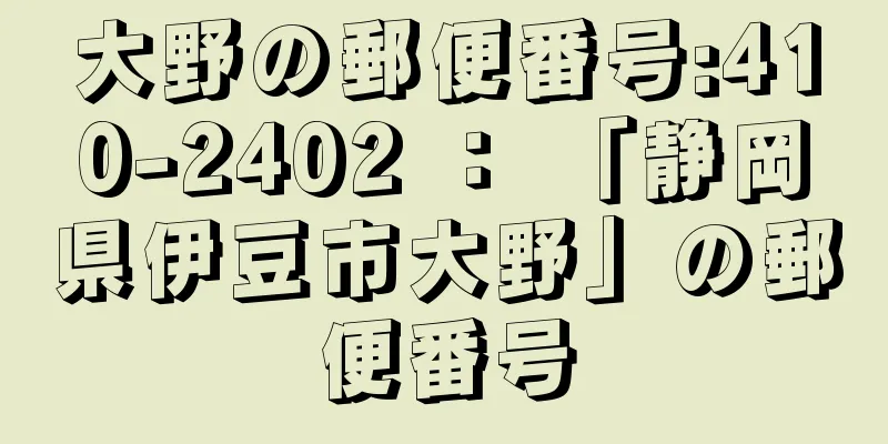 大野の郵便番号:410-2402 ： 「静岡県伊豆市大野」の郵便番号