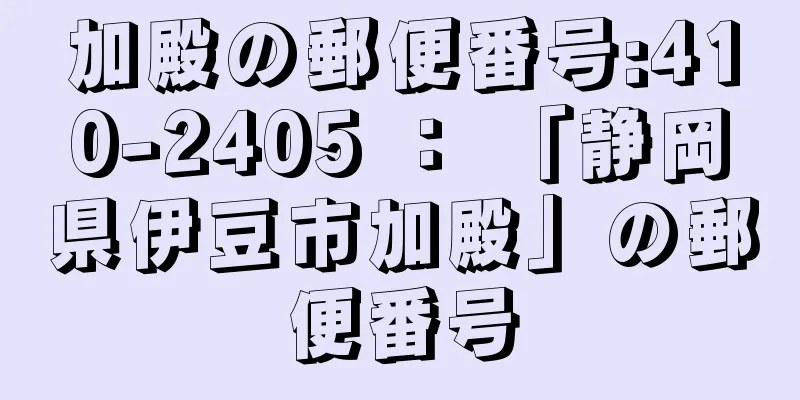 加殿の郵便番号:410-2405 ： 「静岡県伊豆市加殿」の郵便番号