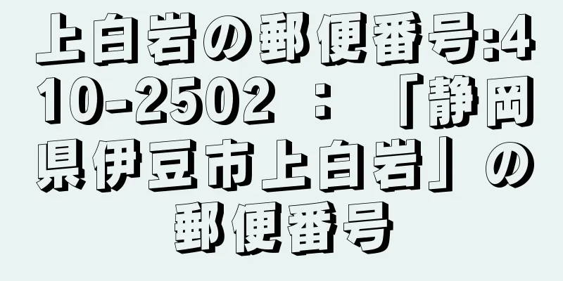 上白岩の郵便番号:410-2502 ： 「静岡県伊豆市上白岩」の郵便番号