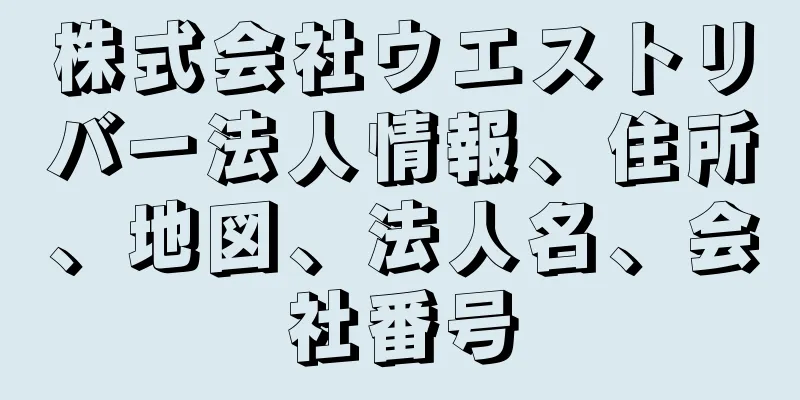 株式会社ウエストリバー法人情報、住所、地図、法人名、会社番号