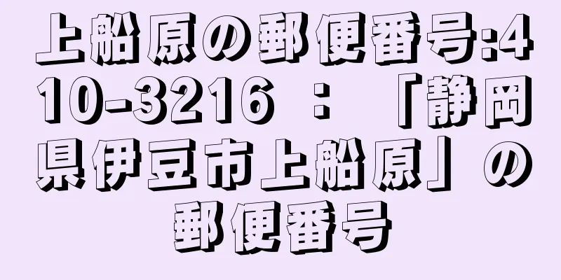 上船原の郵便番号:410-3216 ： 「静岡県伊豆市上船原」の郵便番号