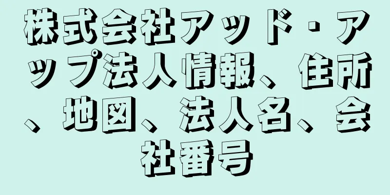 株式会社アッド・アップ法人情報、住所、地図、法人名、会社番号