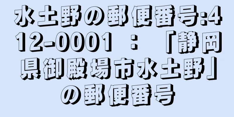 水土野の郵便番号:412-0001 ： 「静岡県御殿場市水土野」の郵便番号