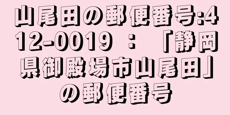 山尾田の郵便番号:412-0019 ： 「静岡県御殿場市山尾田」の郵便番号