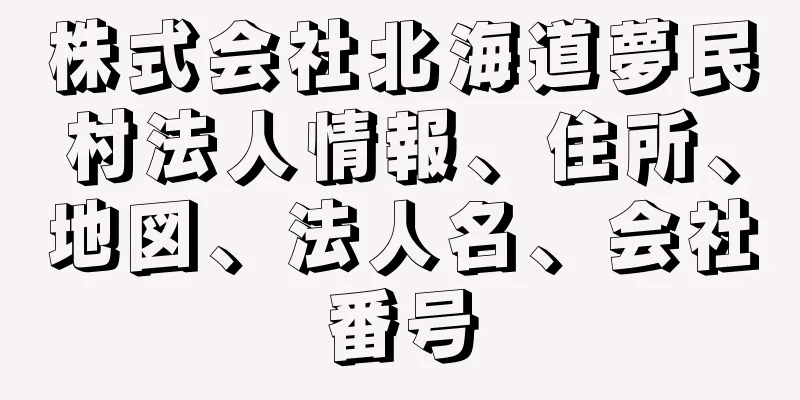 株式会社北海道夢民村法人情報、住所、地図、法人名、会社番号