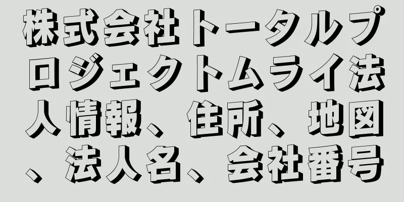 株式会社トータルプロジェクトムライ法人情報、住所、地図、法人名、会社番号