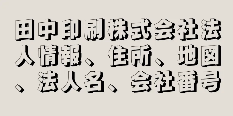 田中印刷株式会社法人情報、住所、地図、法人名、会社番号