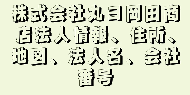 株式会社丸ヨ岡田商店法人情報、住所、地図、法人名、会社番号