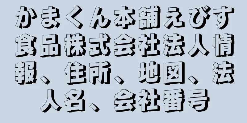 かまくん本舗えびす食品株式会社法人情報、住所、地図、法人名、会社番号