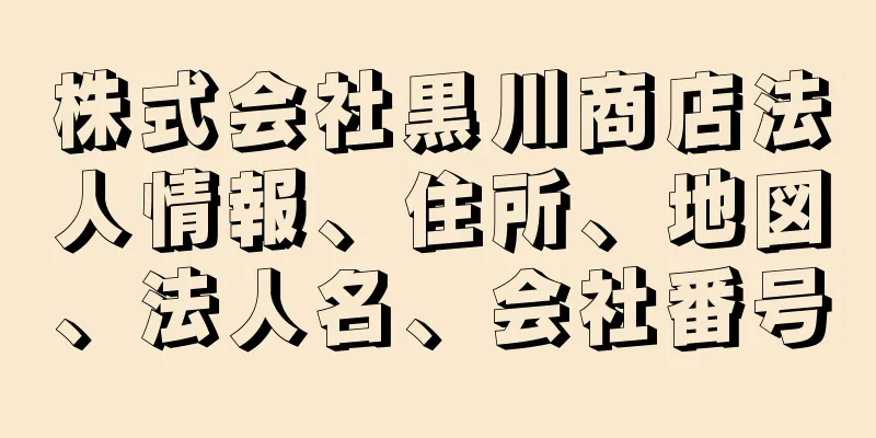 株式会社黒川商店法人情報、住所、地図、法人名、会社番号