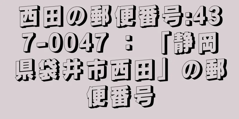 西田の郵便番号:437-0047 ： 「静岡県袋井市西田」の郵便番号