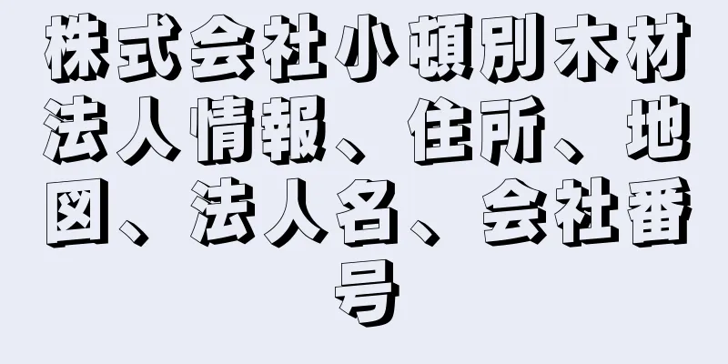 株式会社小頓別木材法人情報、住所、地図、法人名、会社番号