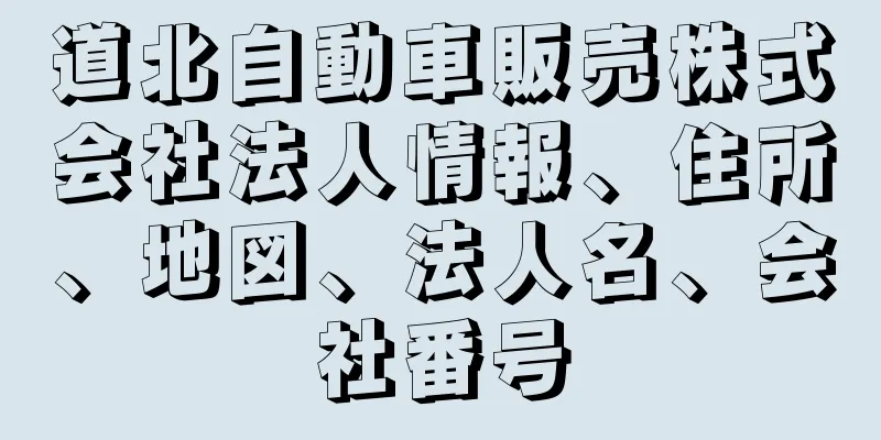 道北自動車販売株式会社法人情報、住所、地図、法人名、会社番号