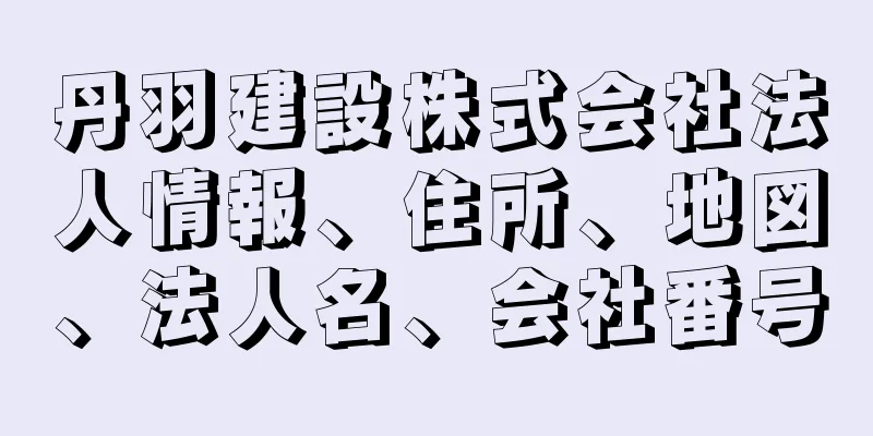 丹羽建設株式会社法人情報、住所、地図、法人名、会社番号