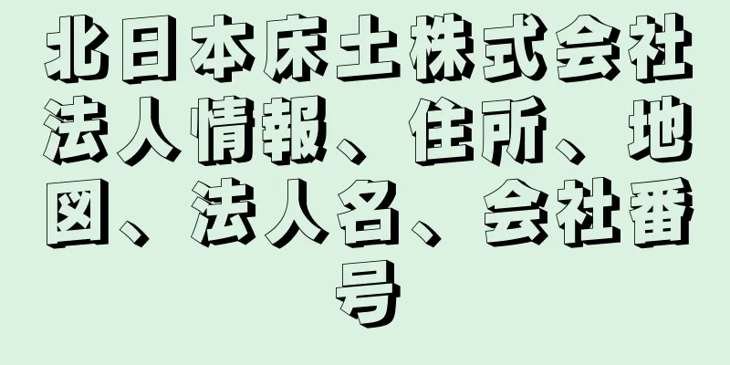 北日本床土株式会社法人情報、住所、地図、法人名、会社番号