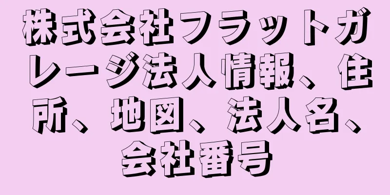 株式会社フラットガレージ法人情報、住所、地図、法人名、会社番号