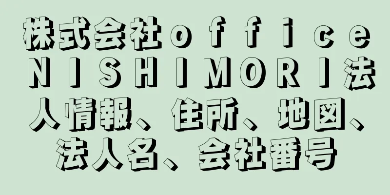 株式会社ｏｆｆｉｃｅＮＩＳＨＩＭＯＲＩ法人情報、住所、地図、法人名、会社番号