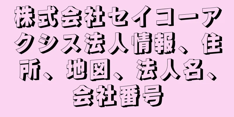 株式会社セイコーアクシス法人情報、住所、地図、法人名、会社番号
