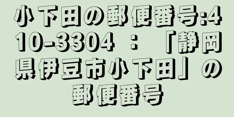 小下田の郵便番号:410-3304 ： 「静岡県伊豆市小下田」の郵便番号