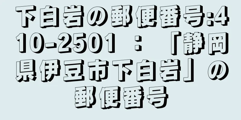 下白岩の郵便番号:410-2501 ： 「静岡県伊豆市下白岩」の郵便番号