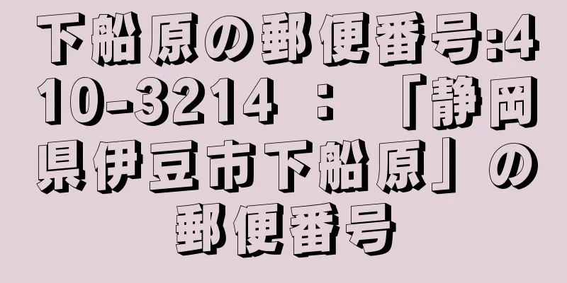 下船原の郵便番号:410-3214 ： 「静岡県伊豆市下船原」の郵便番号