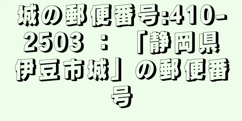 城の郵便番号:410-2503 ： 「静岡県伊豆市城」の郵便番号