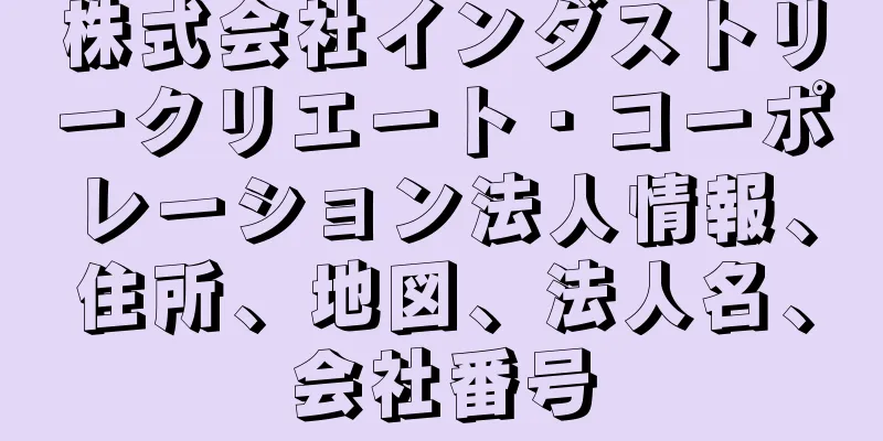 株式会社インダストリークリエート・コーポレーション法人情報、住所、地図、法人名、会社番号
