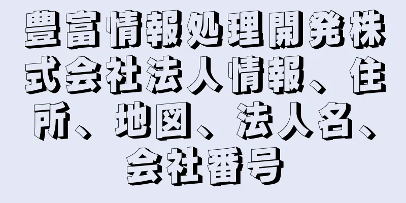 豊富情報処理開発株式会社法人情報、住所、地図、法人名、会社番号