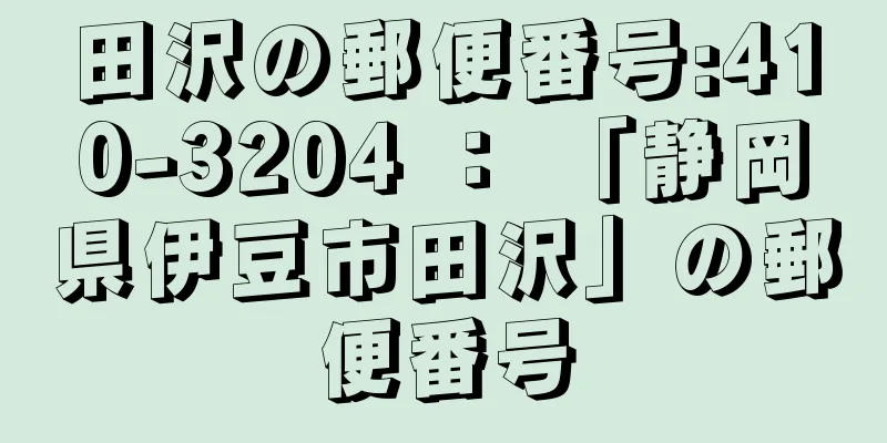 田沢の郵便番号:410-3204 ： 「静岡県伊豆市田沢」の郵便番号