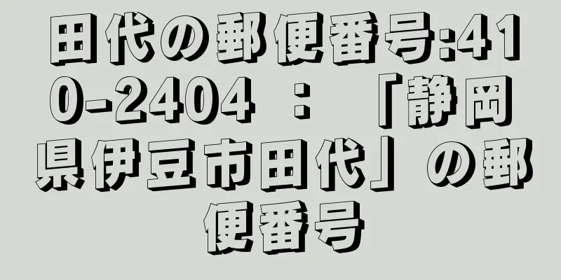 田代の郵便番号:410-2404 ： 「静岡県伊豆市田代」の郵便番号