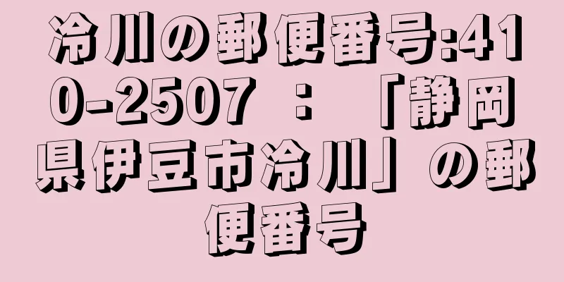 冷川の郵便番号:410-2507 ： 「静岡県伊豆市冷川」の郵便番号