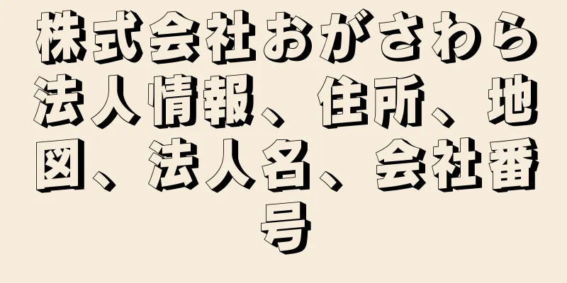 株式会社おがさわら法人情報、住所、地図、法人名、会社番号