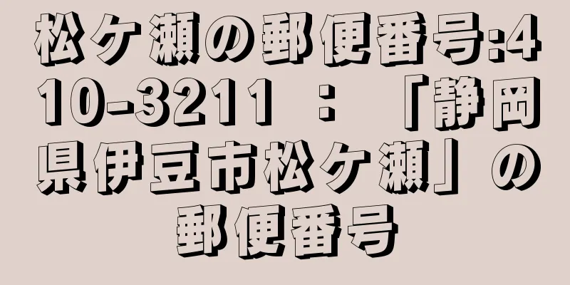 松ケ瀬の郵便番号:410-3211 ： 「静岡県伊豆市松ケ瀬」の郵便番号