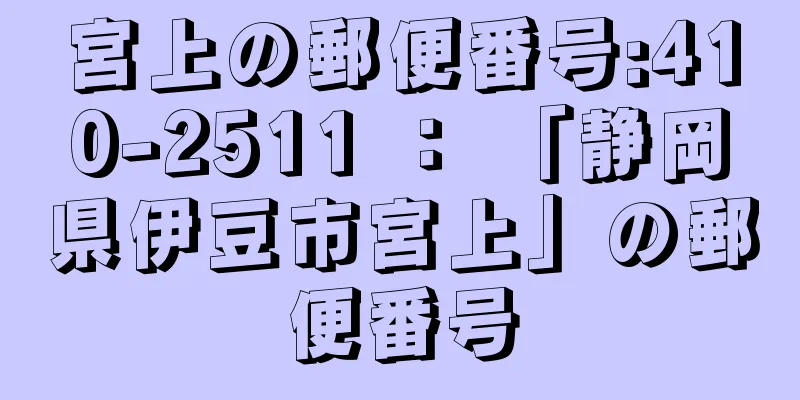 宮上の郵便番号:410-2511 ： 「静岡県伊豆市宮上」の郵便番号