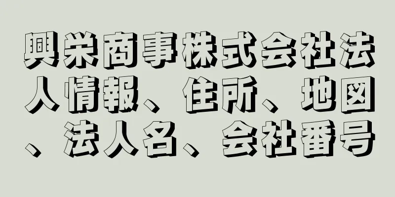 興栄商事株式会社法人情報、住所、地図、法人名、会社番号