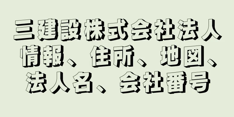 三建設株式会社法人情報、住所、地図、法人名、会社番号