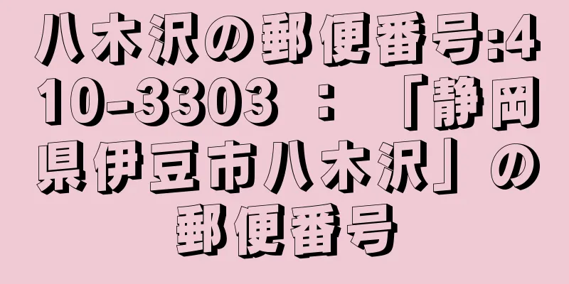 八木沢の郵便番号:410-3303 ： 「静岡県伊豆市八木沢」の郵便番号