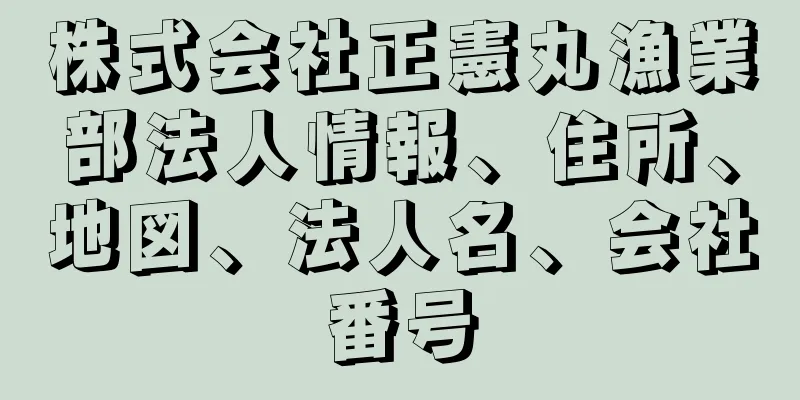 株式会社正憲丸漁業部法人情報、住所、地図、法人名、会社番号