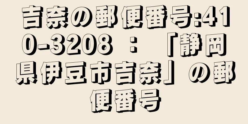 吉奈の郵便番号:410-3208 ： 「静岡県伊豆市吉奈」の郵便番号