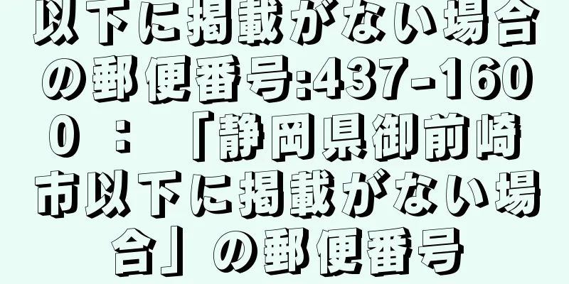 以下に掲載がない場合の郵便番号:437-1600 ： 「静岡県御前崎市以下に掲載がない場合」の郵便番号