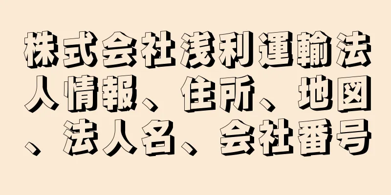 株式会社浅利運輸法人情報、住所、地図、法人名、会社番号