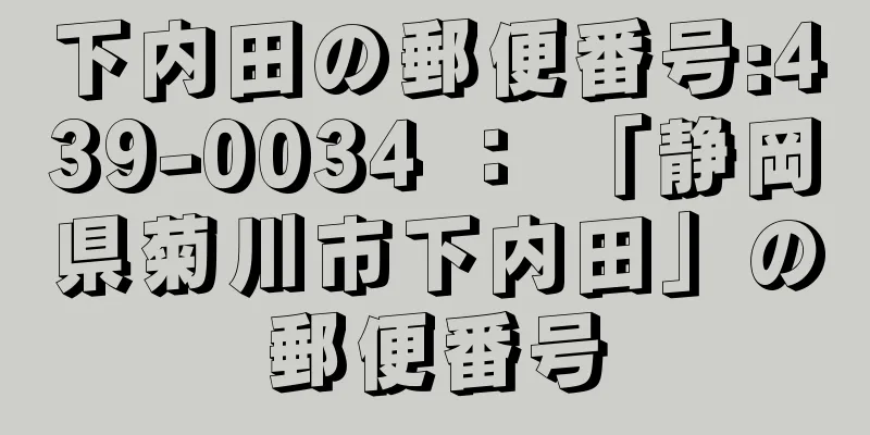 下内田の郵便番号:439-0034 ： 「静岡県菊川市下内田」の郵便番号