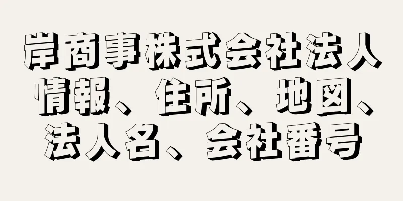 岸商事株式会社法人情報、住所、地図、法人名、会社番号