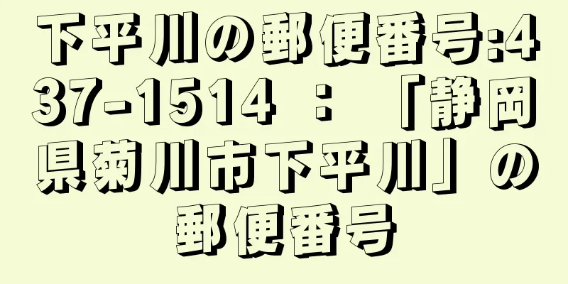 下平川の郵便番号:437-1514 ： 「静岡県菊川市下平川」の郵便番号